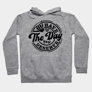 have the day you deserve Hoodie